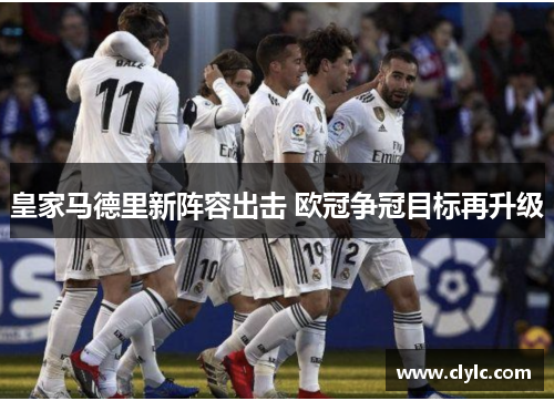皇家马德里新阵容出击 欧冠争冠目标再升级