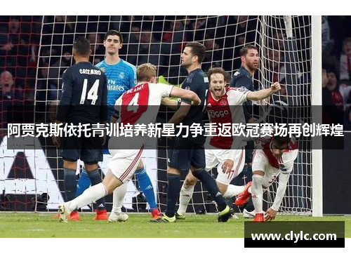 阿贾克斯依托青训培养新星力争重返欧冠赛场再创辉煌